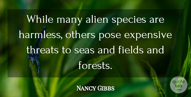 Nancy Gibbs Quote About Alien, Expensive, Fields, Others, Pose: While Many Alien Species Are...