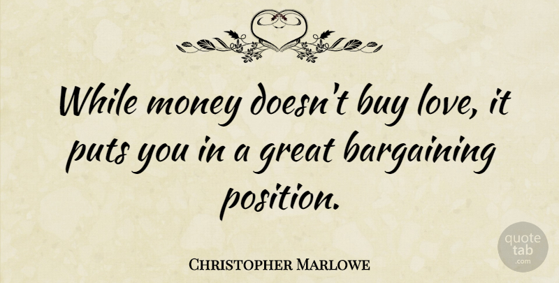 Christopher Marlowe Quote About Love, Money, Bargaining: While Money Doesnt Buy Love...