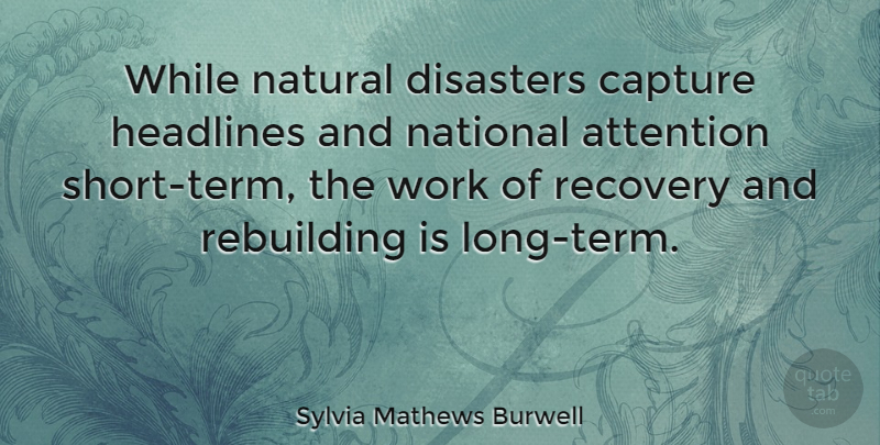 Sylvia Mathews Burwell Quote About Recovery, Long, Attention: While Natural Disasters Capture Headlines...