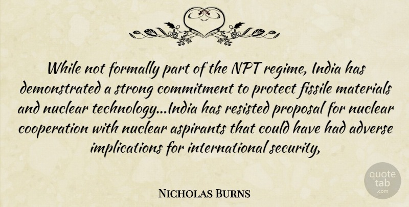 Nicholas Burns Quote About Adverse, Commitment, Cooperation, India, Materials: While Not Formally Part Of...