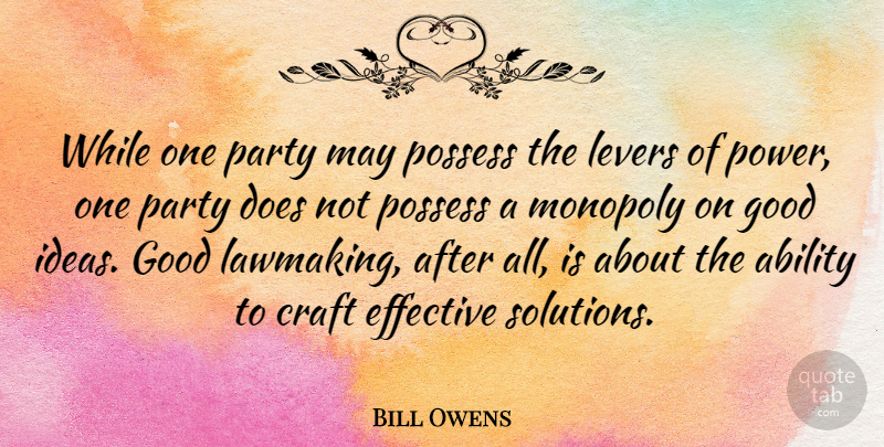 Bill Owens Quote About Ability, Craft, Effective, Good, Monopoly: While One Party May Possess...
