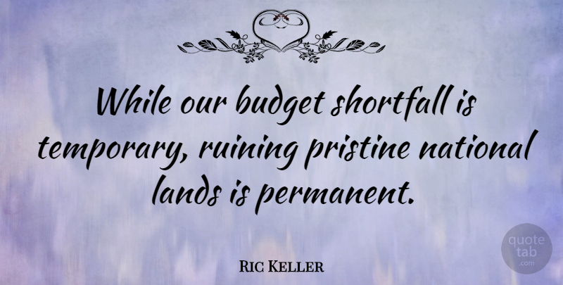 Ric Keller Quote About Lands, National, Ruining: While Our Budget Shortfall Is...