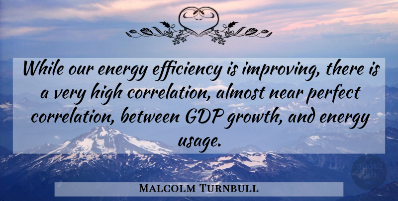 Malcolm Turnbull Quote About Gdp, Perfect, Growth: While Our Energy Efficiency Is...