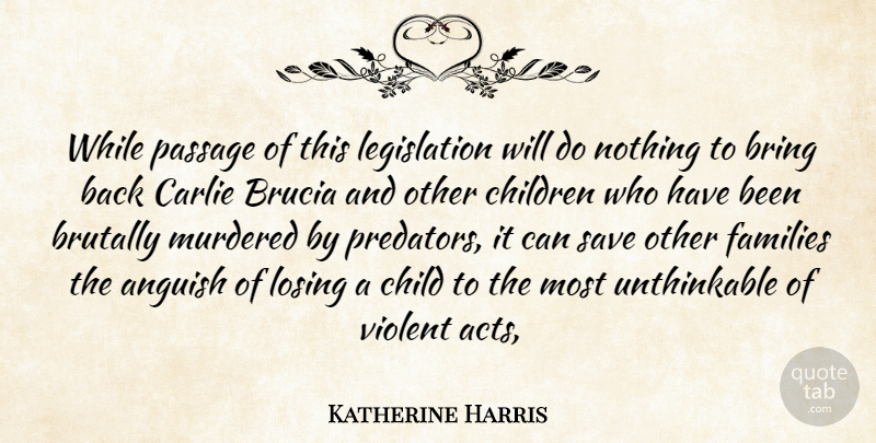 Katherine Harris Quote About Anguish, Bring, Brutally, Children, Families: While Passage Of This Legislation...