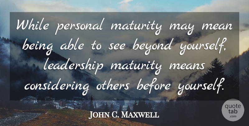 John C. Maxwell Quote About Mean, Maturity, May: While Personal Maturity May Mean...