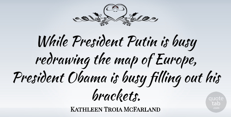 Kathleen Troia McFarland Quote About Filling, Map, Obama, Putin: While President Putin Is Busy...