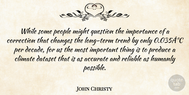 John Christy Quote About Accurate, Changes, Climate, Correction, Importance: While Some People Might Question...