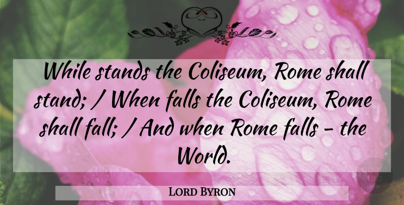 Lord Byron Quote About Falls, Rome, Shall, Stands: While Stands The Coliseum Rome...