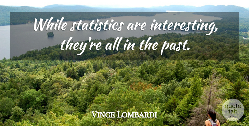 Vince Lombardi Quote About Sports, Past, Interesting: While Statistics Are Interesting Theyre...