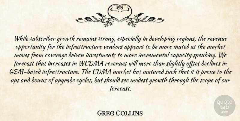 Greg Collins Quote About Appears, Capacity, Coverage, Declines, Developing: While Subscriber Growth Remains Strong...