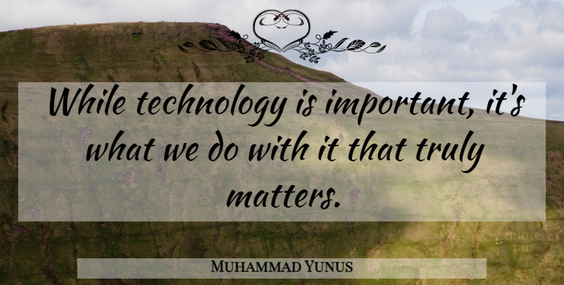 Muhammad Yunus Quote About Technology: While Technology Is Important Its...