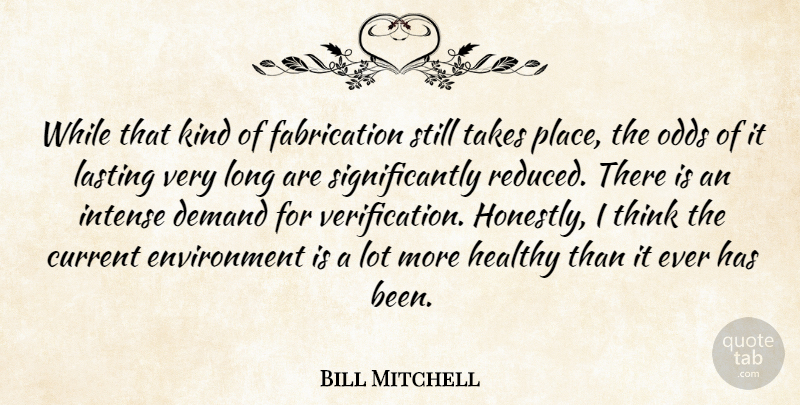 Bill Mitchell Quote About Current, Demand, Environment, Healthy, Intense: While That Kind Of Fabrication...