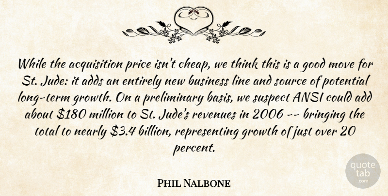 Phil Nalbone Quote About Adds, Bringing, Business, Entirely, Good: While The Acquisition Price Isnt...
