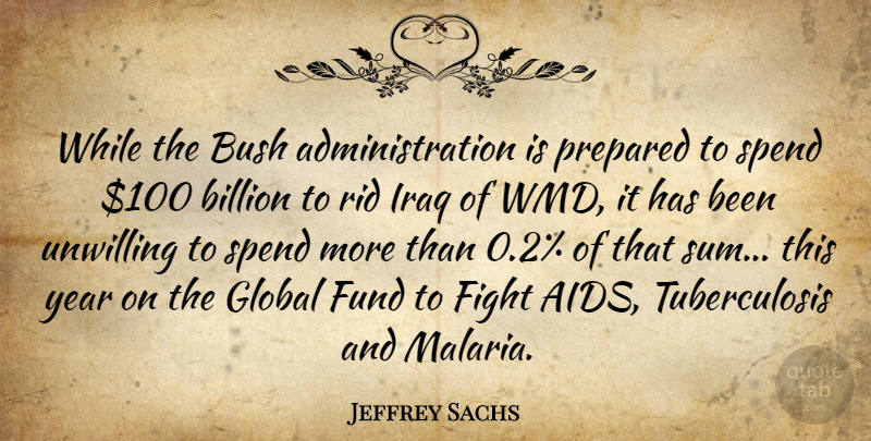 Jeffrey Sachs Quote About Billion, Bush, Fight, Fund, Global: While The Bush Administration Is...