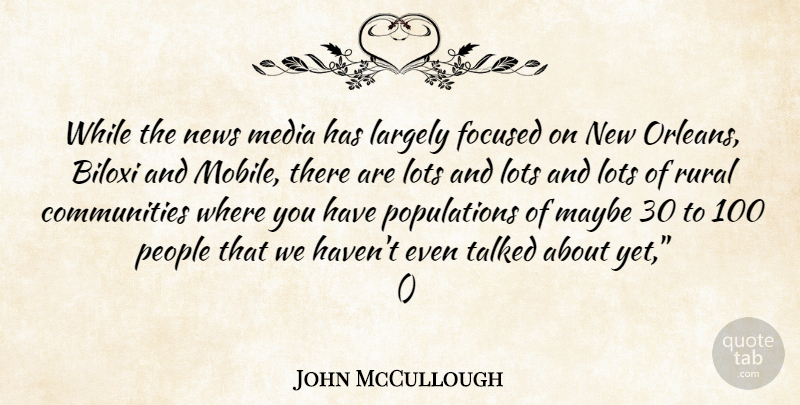 John McCullough Quote About Focused, Largely, Lots, Maybe, Media: While The News Media Has...
