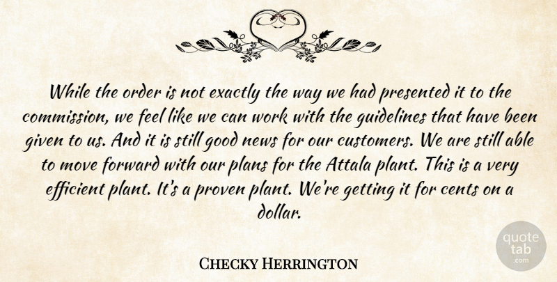 Checky Herrington Quote About Cents, Efficient, Exactly, Forward, Given: While The Order Is Not...