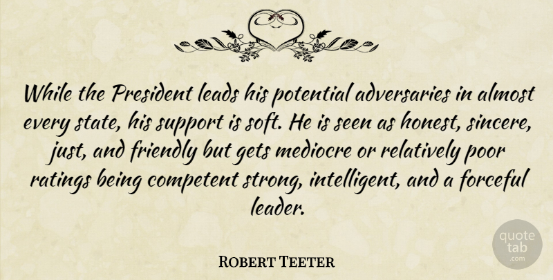 Robert Teeter Quote About Almost, Competent, Forceful, Friendly, Gets: While The President Leads His...