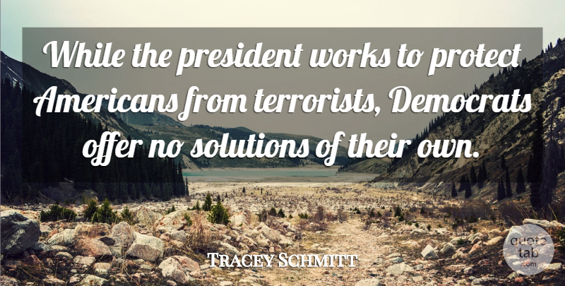 Tracey Schmitt Quote About Democrats, Offer, President, Protect, Solutions: While The President Works To...