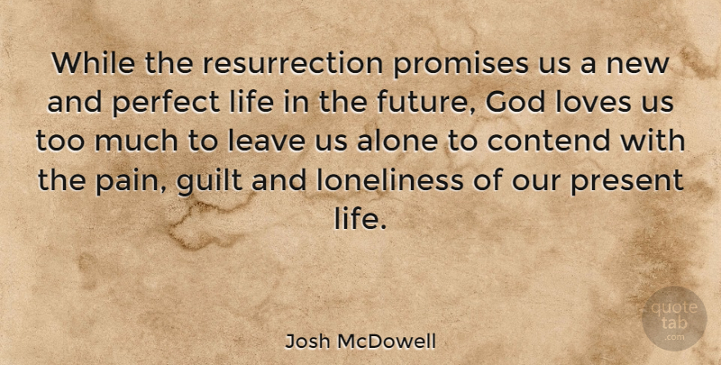 Josh McDowell Quote About Pain, Loneliness, Perfect: While The Resurrection Promises Us...