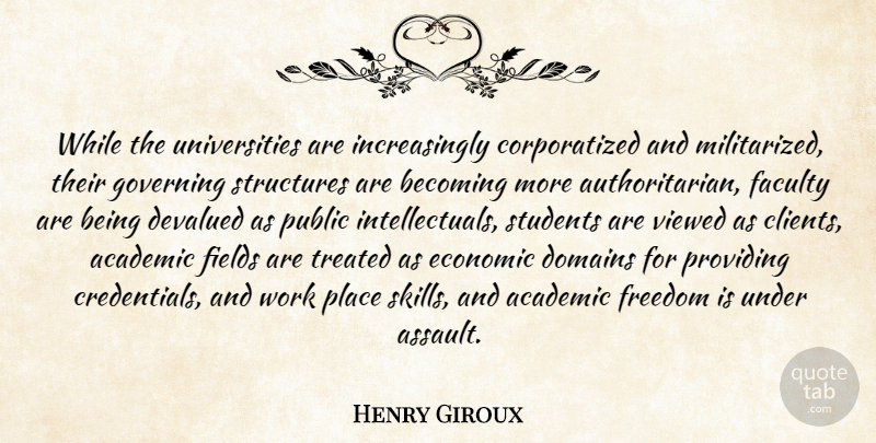 Henry Giroux Quote About Academic Freedom, Skills, Fields: While The Universities Are Increasingly...