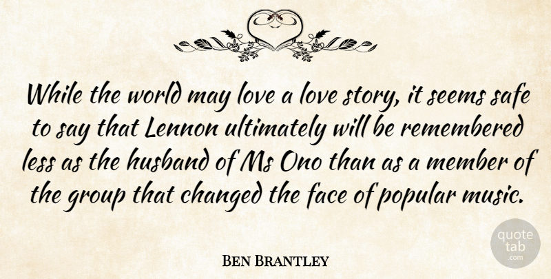 Ben Brantley Quote About Changed, Face, Group, Husband, Lennon: While The World May Love...