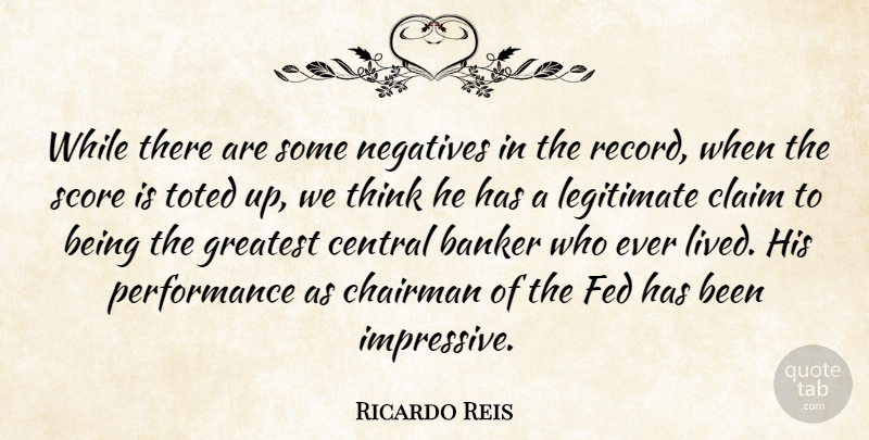 Ricardo Reis Quote About Banker, Central, Chairman, Claim, Fed: While There Are Some Negatives...
