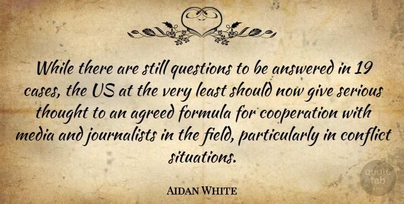 Aidan White Quote About Agreed, Answered, Conflict, Cooperation, Formula: While There Are Still Questions...