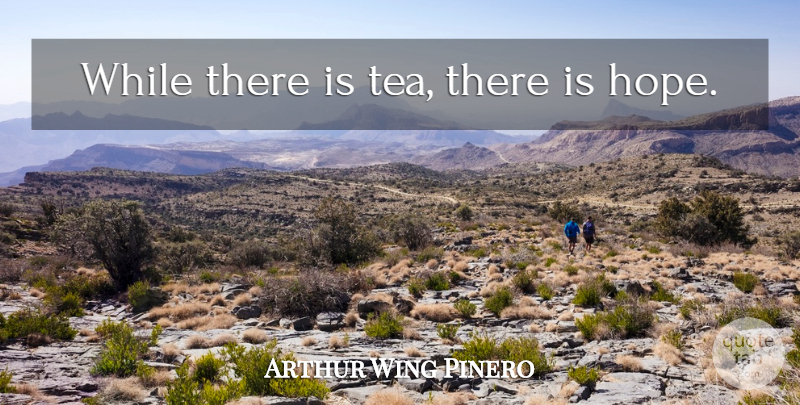 Arthur Wing Pinero Quote About Tea, There Is Hope: While There Is Tea There...