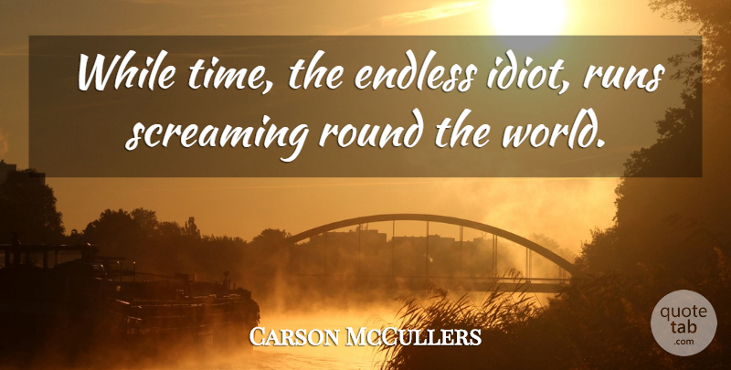Carson McCullers Quote About Endless, Round, Runs, Screaming, Time And Time Management: While Time The Endless Idiot...