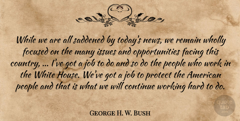George H. W. Bush Quote About Continue, Facing, Focused, Hard, Issues: While We Are All Saddened...