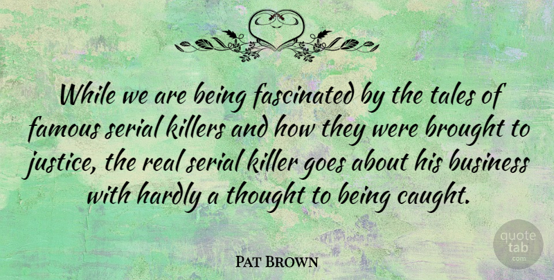 Pat Brown Quote About American Entertainer, Brought, Business, Famous, Fascinated: While We Are Being Fascinated...