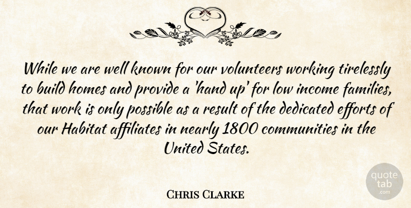 Chris Clarke Quote About Affiliates, Build, Dedicated, Efforts, Habitat: While We Are Well Known...