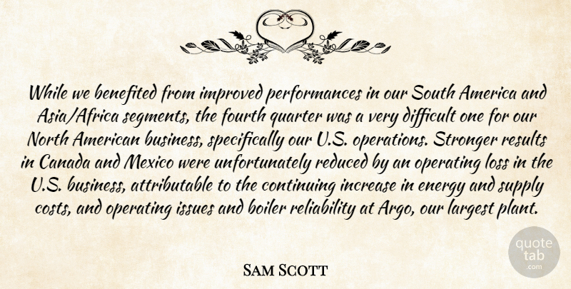 Sam Scott Quote About America, Canada, Continuing, Difficult, Energy: While We Benefited From Improved...