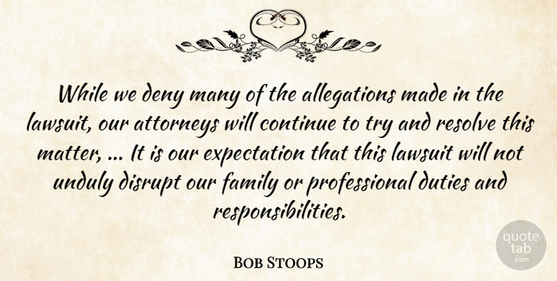 Bob Stoops Quote About Attorneys, Continue, Deny, Disrupt, Duties: While We Deny Many Of...