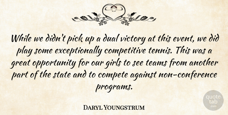 Daryl Youngstrum Quote About Against, Compete, Dual, Girls, Great: While We Didnt Pick Up...