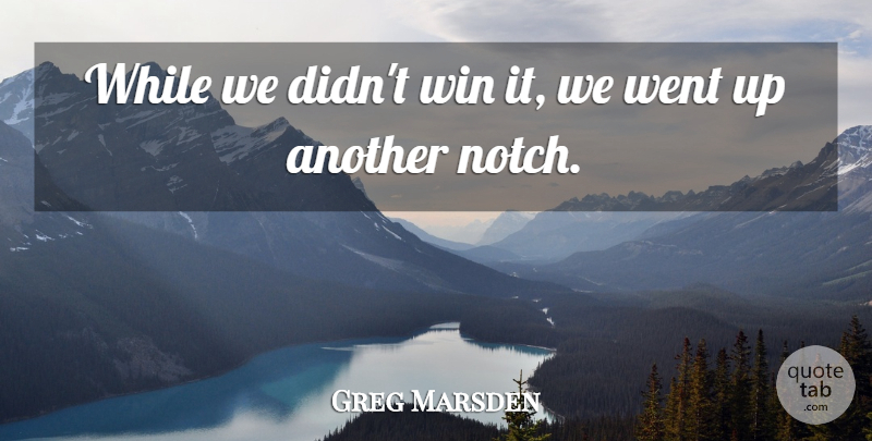Greg Marsden Quote About Win: While We Didnt Win It...
