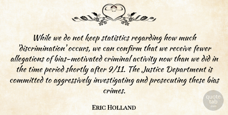 Eric Holland Quote About Activity, Bias, Committed, Confirm, Criminal: While We Do Not Keep...