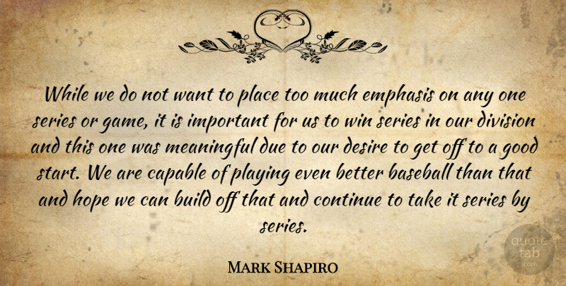 Mark Shapiro Quote About Baseball, Build, Capable, Continue, Desire: While We Do Not Want...