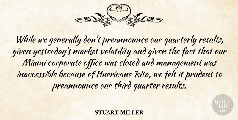 Stuart Miller Quote About Closed, Corporate, Fact, Felt, Generally: While We Generally Dont Preannounce...