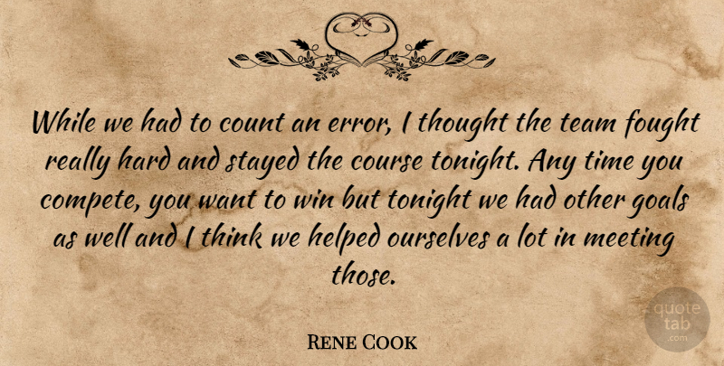 Rene Cook Quote About Count, Course, Fought, Goals, Hard: While We Had To Count...