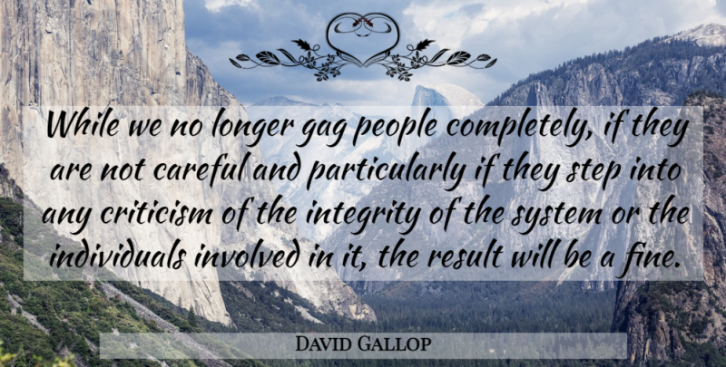 David Gallop Quote About Careful, Criticism, Gag, Integrity, Involved: While We No Longer Gag...