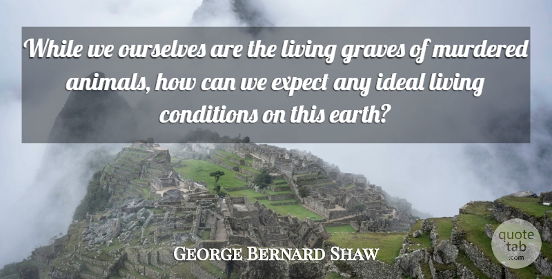 George Bernard Shaw Quote About Life, Animal, Earth: While We Ourselves Are The...