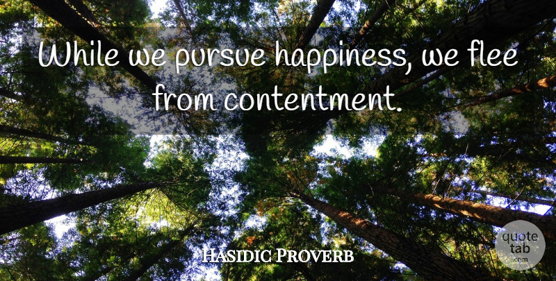 Hasidic Proverb Quote About Contentment, Flee, Happiness, Pursue: While We Pursue Happiness We...