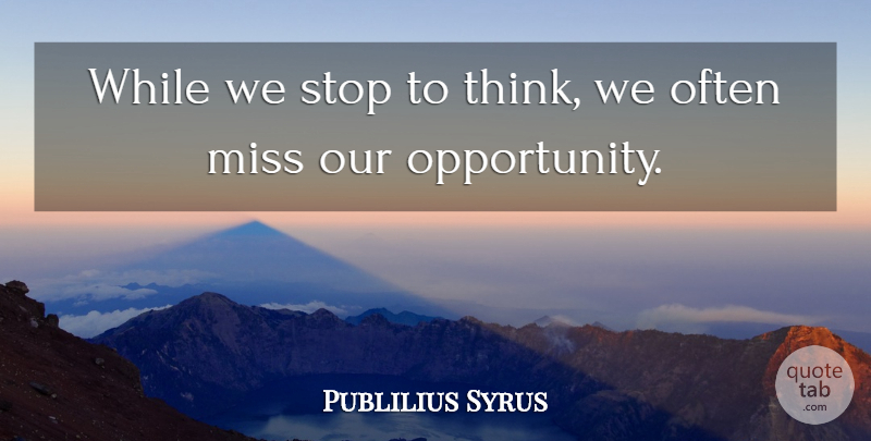 Publilius Syrus Quote About undefined: While We Stop To Think...