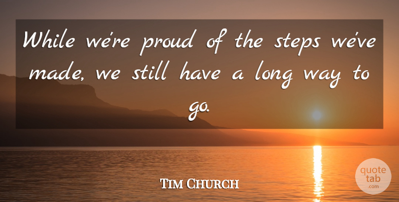 Tim Church Quote About Proud, Steps: While Were Proud Of The...