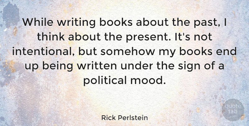 Rick Perlstein Quote About Books, Sign, Somehow, Written: While Writing Books About The...