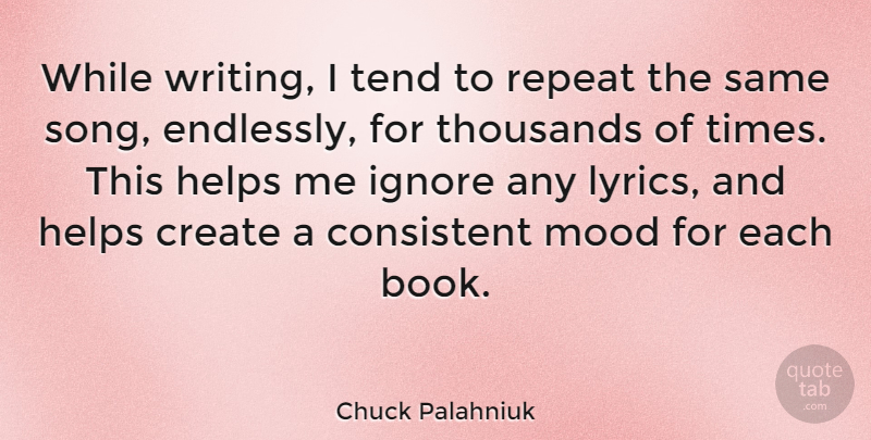 Chuck Palahniuk Quote About Consistent, Helps, Ignore, Mood, Repeat: While Writing I Tend To...