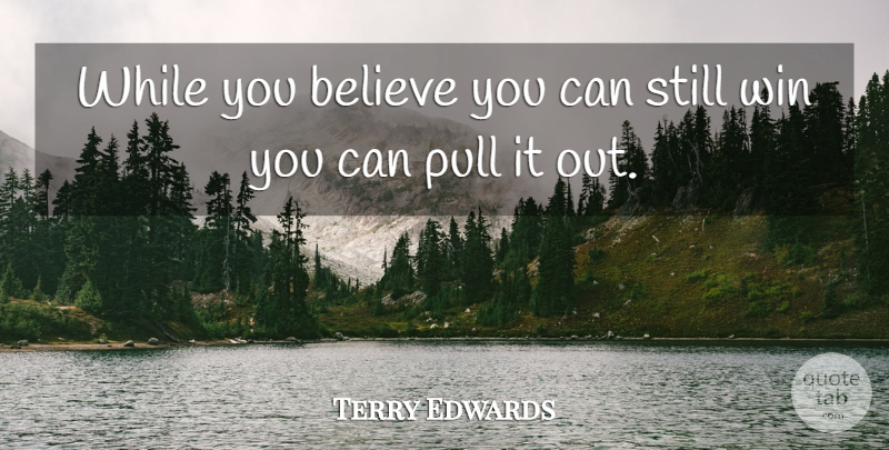 Terry Edwards Quote About Believe, Pull, Win: While You Believe You Can...