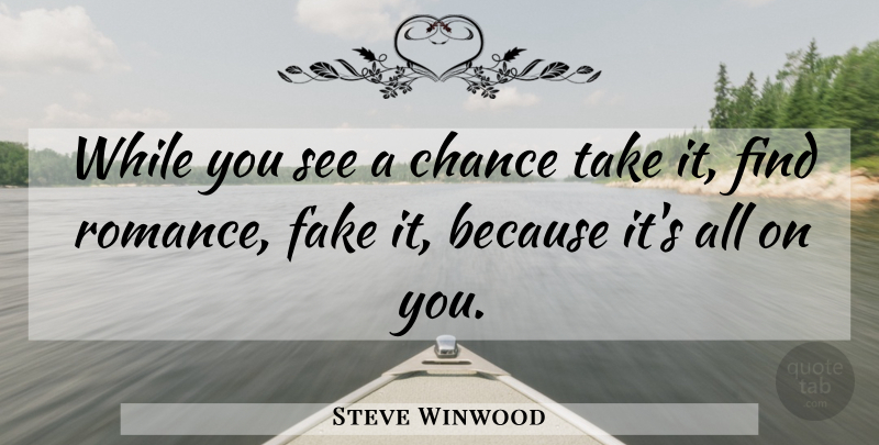 Steve Winwood Quote About Romance, Fake, Chance: While You See A Chance...