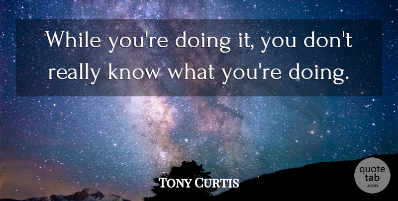 Tony Curtis Quote About Rafting, Knows: While Youre Doing It You...